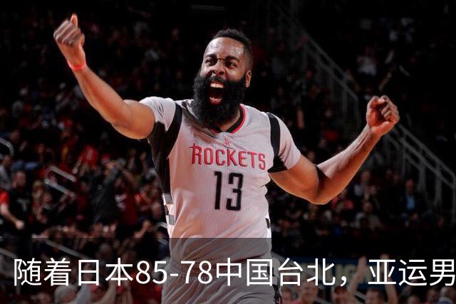 随着日本85-78中国台北，亚运男篮四强出炉，中国男篮对手也确定