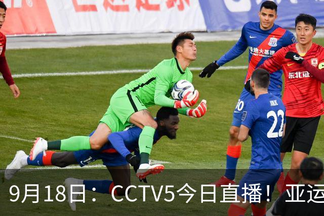9月18日：CCTV5今日直播！亚运男足赛程：国足难度大，夺冠热门4-1大胜